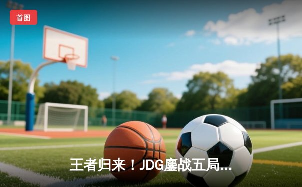 王者归来！JDG鏖战五局力克T1登顶MSI，Knight沙皇关键开团一战封神