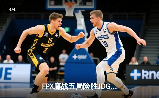 FPX鏖战五局险胜JDG，翔掌门霞绝境救主锁定季后赛席位 - 4