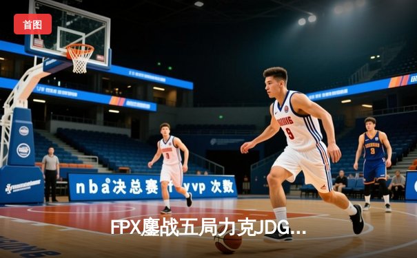 FPX鏖战五局力克JDG，翔掌门卢锡安锁定全球总决赛席位