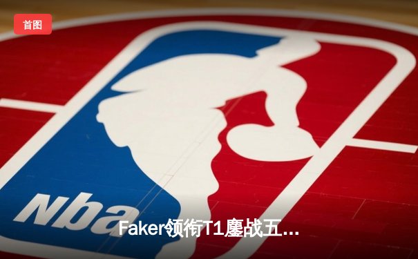 Faker领衔T1鏖战五局力克GEN，斩获LCK夏季赛冠军直指世界赛