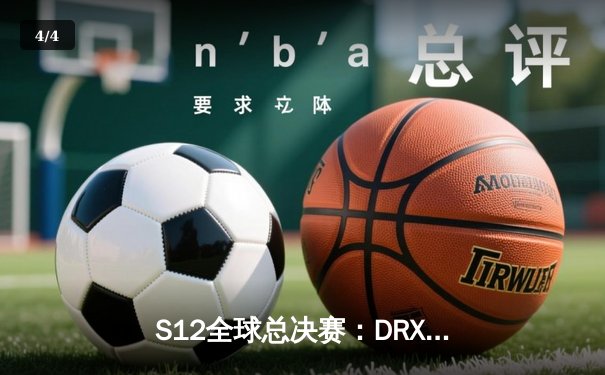 S12全球总决赛：DRX奇迹逆袭T1，Deft终圆冠军梦 - 4
