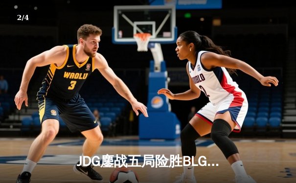 JDG鏖战五局险胜BLG，369超神发挥助队挺进LPL春季赛决赛 - 2