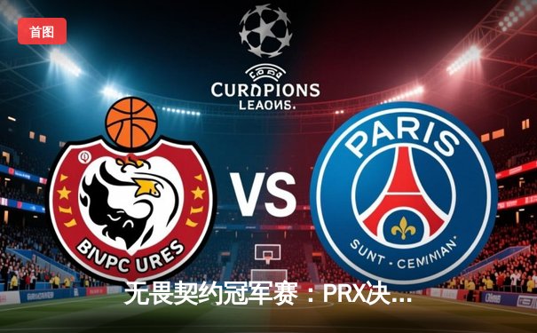 无畏契约冠军赛：PRX决胜局惊天逆转，EDG鏖战五局惜败上海