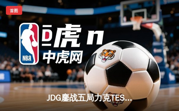 JDG鏖战五局力克TES，问鼎LPL夏季赛总冠军