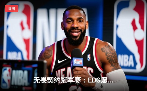 无畏契约冠军赛：EDG鏖战五局力克G2，中国赛区首进四强创历史