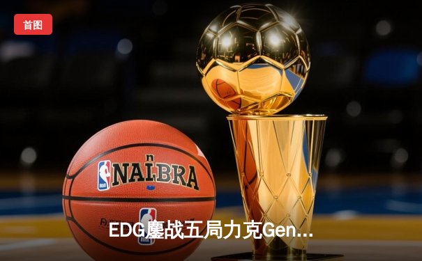 EDG鏖战五局力克Gen.G，中国战队首夺英雄联盟全球总决赛冠军