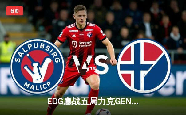 EDG鏖战五局力克GEN，中国战队再闯英雄联盟全球总决赛