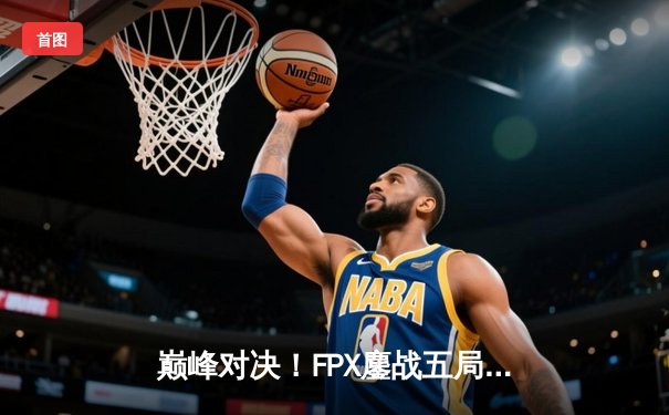 巅峰对决！FPX鏖战五局力克EDG，问鼎LPL夏季赛总冠军