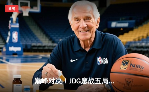 巅峰对决！JDG鏖战五局力克T1，369剑魔天神下凡锁定总决赛席位