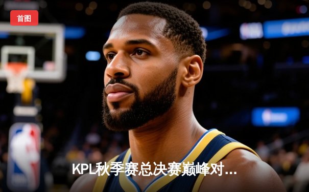 KPL秋季赛总决赛巅峰对决：狼队4:3险胜E星，Fly斩获第七个FMVP创历史