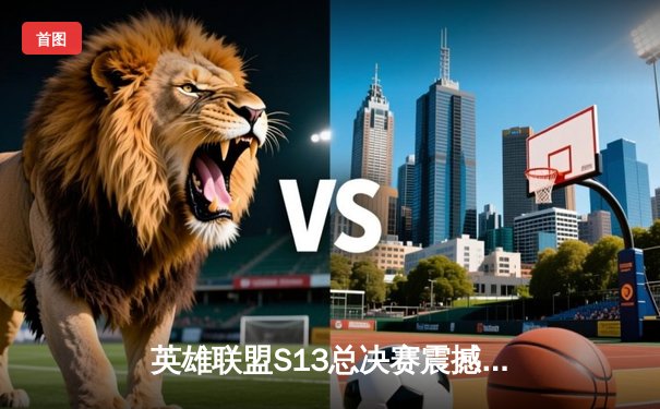 英雄联盟S13总决赛震撼落幕：T1战队3-0横扫WBG，Faker四冠王加冕传奇