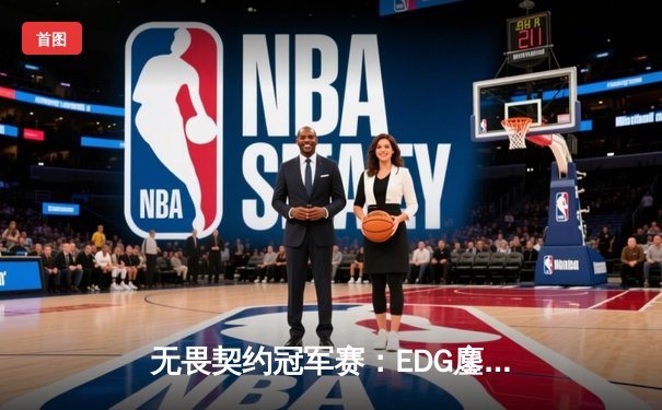 无畏契约冠军赛：EDG鏖战五局力克TE，中国赛区锁定四强席位