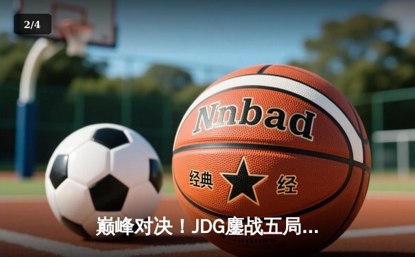 巅峰对决！JDG鏖战五局险胜BLG，成功卫冕LPL春季赛冠军 - 2