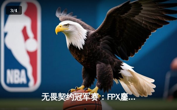 无畏契约冠军赛：FPX鏖战五局力克GEN，zhubaoliang灵性绕后奠定胜局 - 3