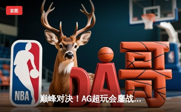 巅峰对决！AG超玩会鏖战五局险胜狼队，一诺孙尚香绝地翻盘锁定胜局