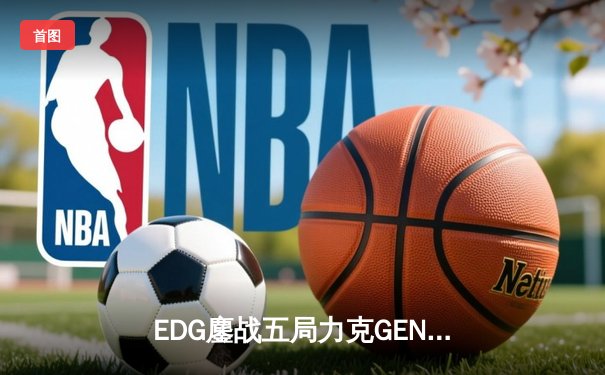 EDG鏖战五局力克GEN，中国战队会师英雄联盟S13总决赛