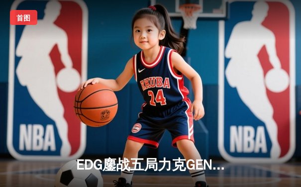 EDG鏖战五局力克GEN，LPL赛区成功会师S12全球总决赛