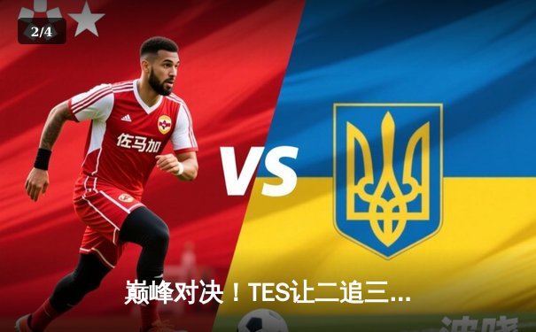 巅峰对决！TES让二追三力克JDG，Knight沙皇绝境救主锁定决赛席位 - 2