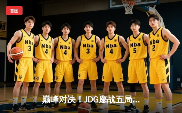 巅峰对决！JDG鏖战五局险胜T1，369神级纳尔主宰决胜局