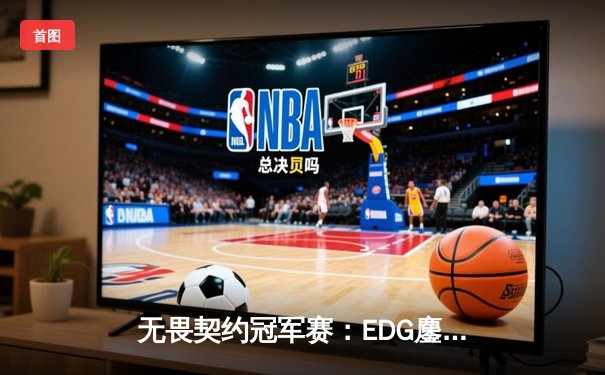 无畏契约冠军赛：EDG鏖战五局力克GEN，中国电竞迎来历史性突破