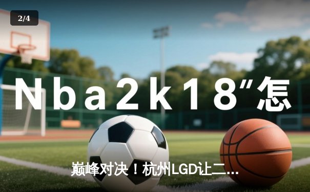 巅峰对决！杭州LGD让二追三逆袭北京WB，晋级世冠KIC淘汰赛 - 2