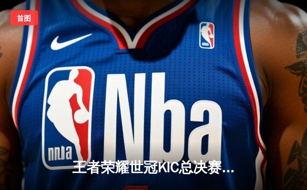 王者荣耀世冠KIC总决赛巅峰对决：北京WB鏖战七局憾负武汉eStarPro，花海斩获FMVP