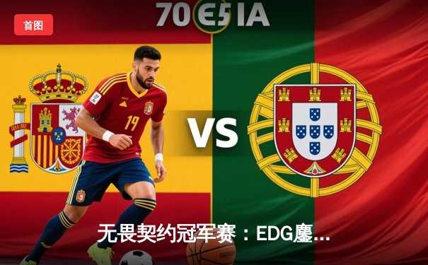 无畏契约冠军赛：EDG鏖战五局力克TE，康康关键局狂砍28杀锁定四强