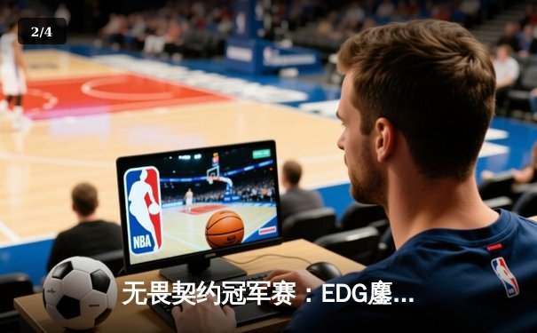 无畏契约冠军赛：EDG鏖战五局力克TE，康康关键局狂揽28杀锁定四强席位 - 2