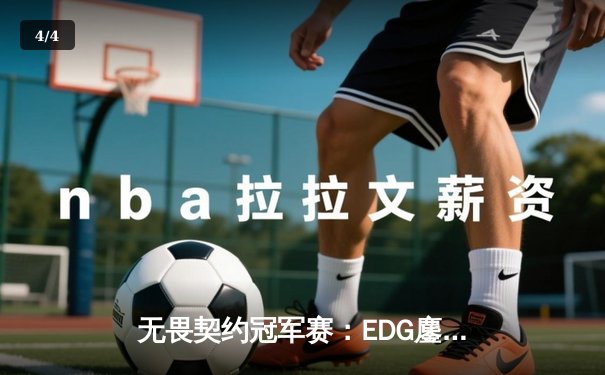 无畏契约冠军赛：EDG鏖战五局力克GENG，中国赛区首进全球四强创历史 - 4