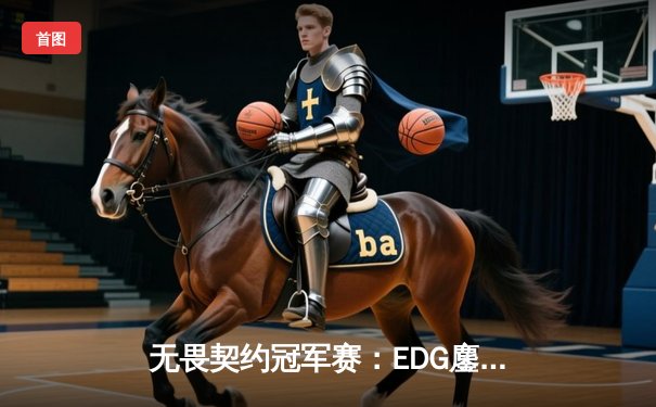 无畏契约冠军赛：EDG鏖战五局力克GEN，中国电竞迎来历史性突破