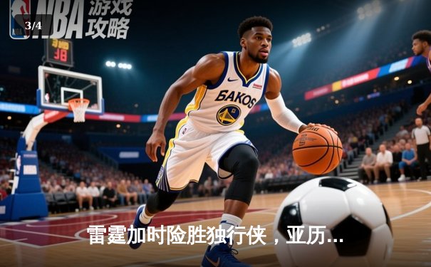 雷霆加时险胜独行侠，亚历山大40分率队挺进西部决赛 - 3