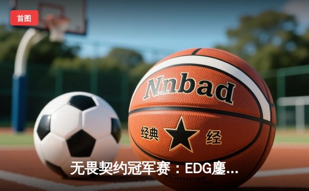 无畏契约冠军赛：EDG鏖战五局力克TE，康康关键局狂砍28杀锁定四强席位
