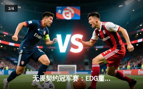 无畏契约冠军赛：EDG鏖战五局力克TE，康康关键局狂砍28杀锁定四强席位 - 2