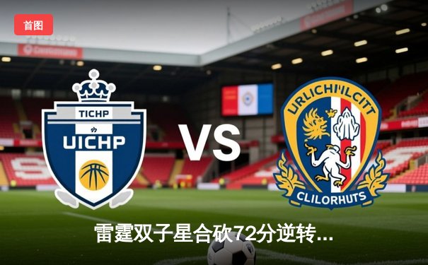 雷霆双子星合砍72分逆转掘金，亚历山大关键封锁定胜局