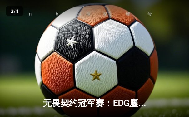 无畏契约冠军赛：EDG鏖战五局力克TE，康康关键局狂砍28杀锁定四强席位 - 2