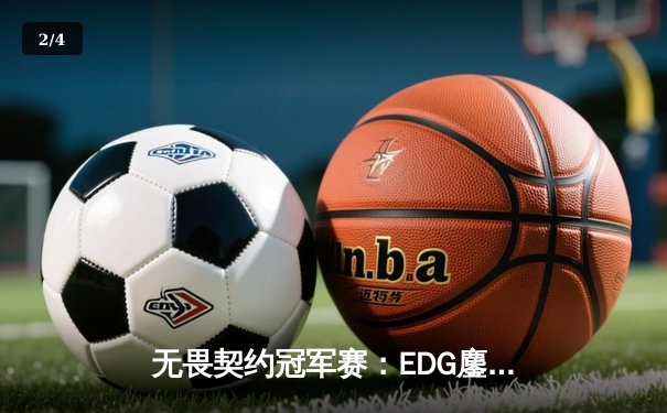 无畏契约冠军赛：EDG鏖战五局力克TE，康康关键局狂砍28杀锁定四强席位 - 2