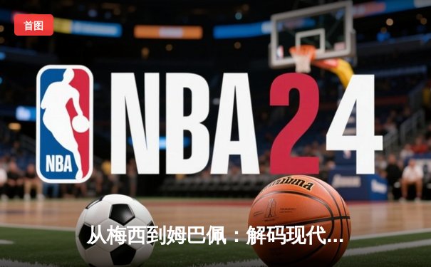 从梅西到姆巴佩：解码现代足球巨星商业价值的演变轨迹