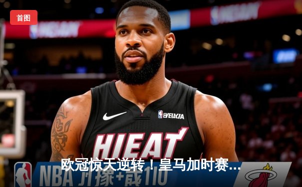 欧冠惊天逆转！皇马加时赛3-2绝杀拜仁，维尼修斯传射建功