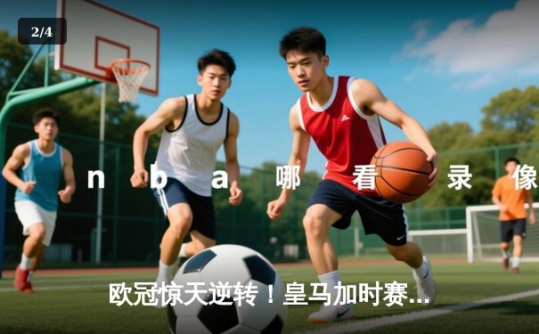 欧冠惊天逆转！皇马加时赛3-2绝杀拜仁，维尼修斯传射建功 - 2