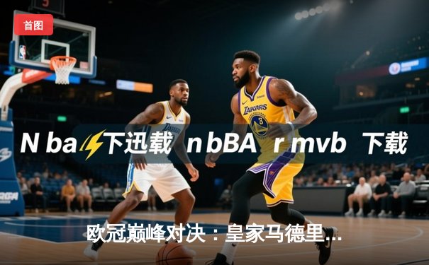 欧冠巅峰对决：皇家马德里加时绝杀利物浦，第15座欧冠奖杯收入囊中