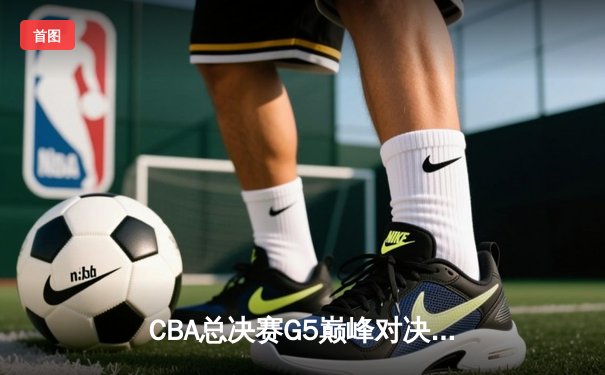 CBA总决赛G5巅峰对决：辽宁本钢加时险胜广东宏远完成三连冠伟业