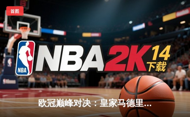 欧冠巅峰对决：皇家马德里加时绝杀利物浦 维尼修斯本泽马联袂造逆转