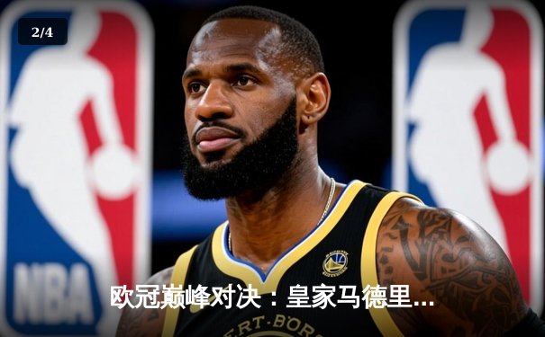 欧冠巅峰对决：皇家马德里加时绝杀利物浦 维尼修斯本泽马联袂造逆转 - 2