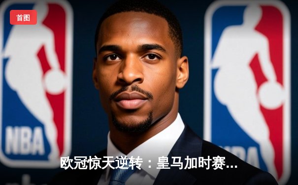 欧冠惊天逆转：皇马加时赛3-2绝杀拜仁，维尼修斯传射建功
