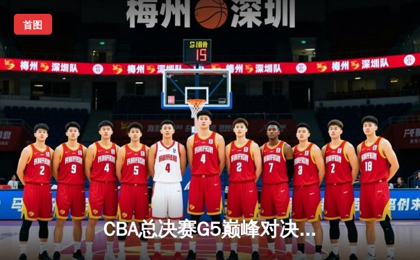 CBA总决赛G5巅峰对决：辽宁本钢加时险胜广东宏远完成三连冠伟业