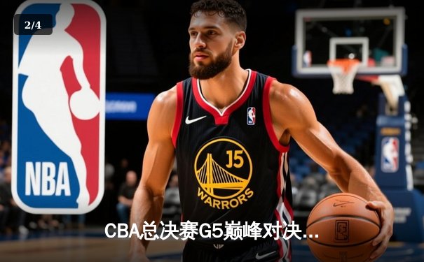 CBA总决赛G5巅峰对决：辽宁本钢加时险胜广东宏远完成三连冠伟业 - 2