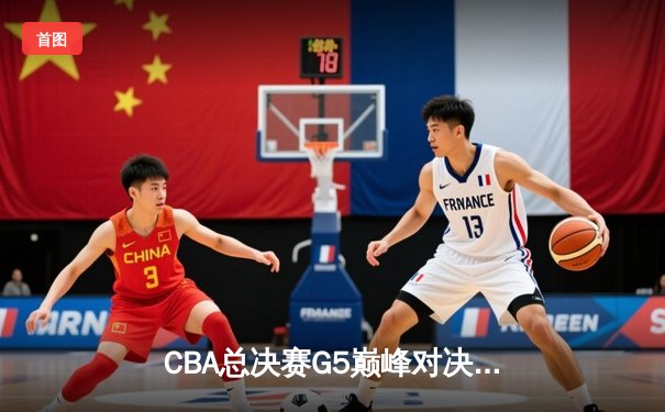 CBA总决赛G5巅峰对决：辽宁本钢加时险胜广东宏远完成三连冠伟业
