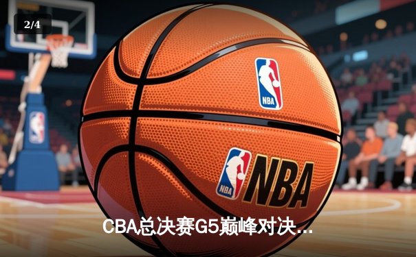 CBA总决赛G5巅峰对决：辽宁本钢加时险胜广东宏远完成三连冠伟业 - 2