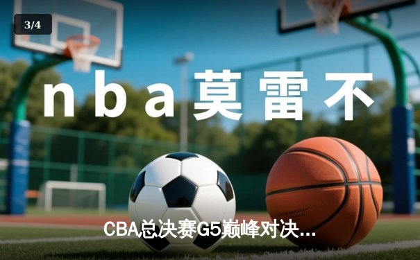CBA总决赛G5巅峰对决：辽宁本钢加时险胜广东宏远完成三连冠伟业 - 3